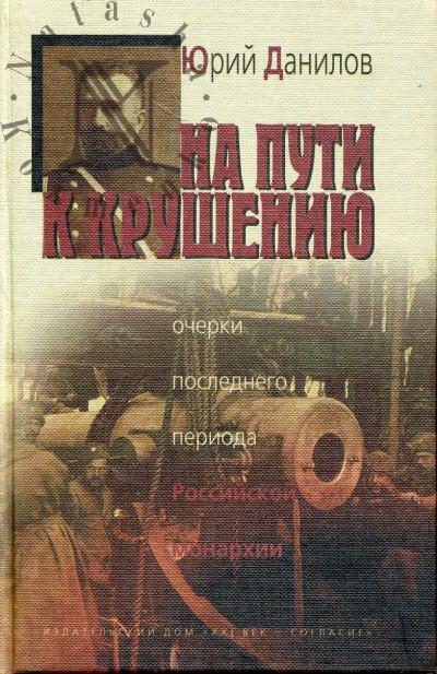 Danilov Iu.N. Na puti k krusheniiu: Ocherki poslednego perioda Rossiiskoi monarkhii