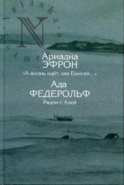 Efron Ariadna. "A zhizn' idet, kak Enisei…". Turukhanskaia ssylka: iz pisem, stikhov, rasskazov, zapisei; Federol'f Ada. Riadom s Alei: Vospominaniia