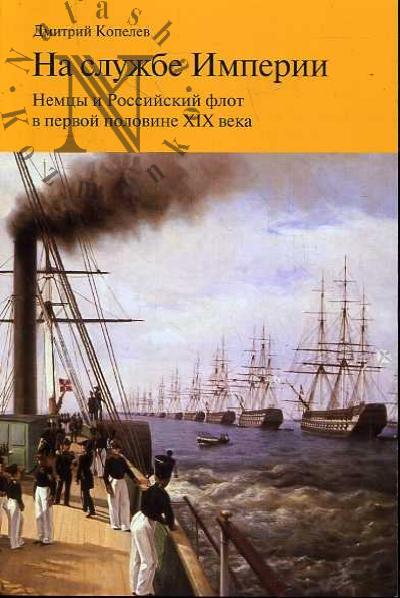 Kopelev D.N. Na sluzhbe Imperii. Nemtsy i Rossiiskii flot v pervoi polovine XIX veka