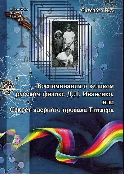 Sokolova V.A. Vospominaniia o velikom russkom fizike D.D.Ivanenko, ili Sekret iadernogo provala Gitlera.