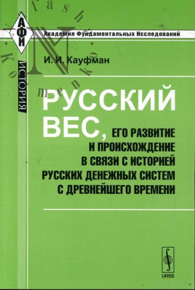 Kaufman I.I. Russkii ves, ego razvitie i proiskhozhdenie v sviazi s istoriei russkikh denezhnykh sistem s drevneishego vremeni.