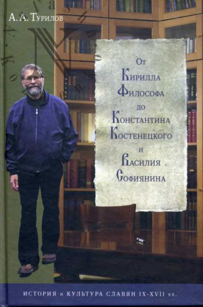 Турилов А.А. От Кирилла Философа до Константина Костенецкого и Василия Софинянина [История и культура славян IX-XVII веков].
