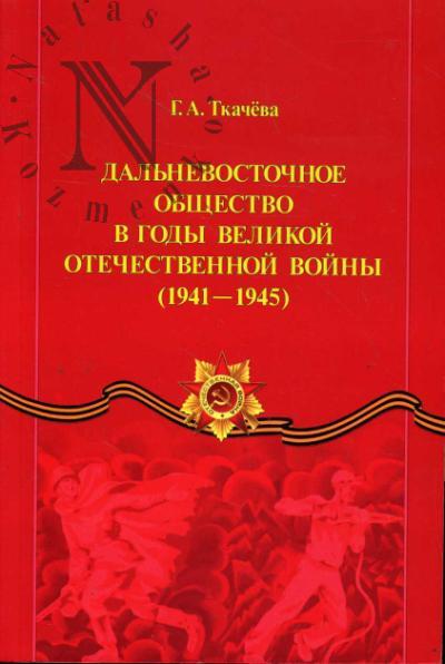 Ткачева Г.А. Дальневосточное общество в годы Великой Отечественной войны [1941-1945].