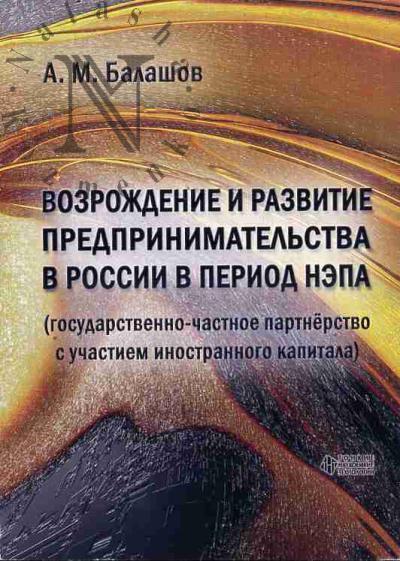 Балашов А.М. Возрождение и развитие предпринимательства в России в период нэпа [государственно-частное партнерство с участием иностранного капитала].