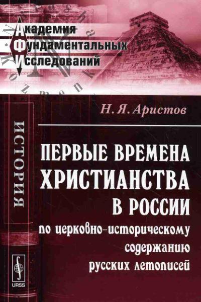 Aristov N.Ia. Pervye vremena khristianstva v Rossii po tserkovno-istoricheskomu soderzhaniiu russkikh letopisei.