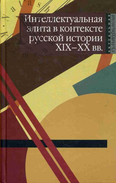 Intellektual'naia elita v kontekste russkoi istorii XIX-XX vv.