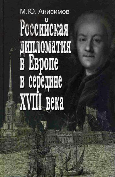 Анисимов М.Ю. Российская дипломатия в Европе в середине XVIII века [от Ахенского мира до начала Семилетней войны].