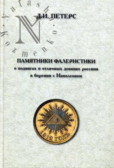 Peters D.I. Pamiatniki faleristiki o podvigakh i otlichnykh deianiiakh rossiian v borenii s Napoleonom [nagradnye medali Rossiiskoi imperii 1806-1807, 1812-1814 gg.].