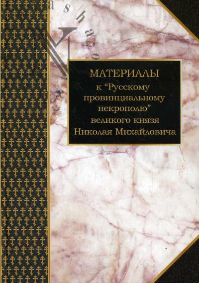 Materialy k "Russkomu provintsial'nomu nekropoliu" velikogo kniazia Nikolaia Mikhailovicha.