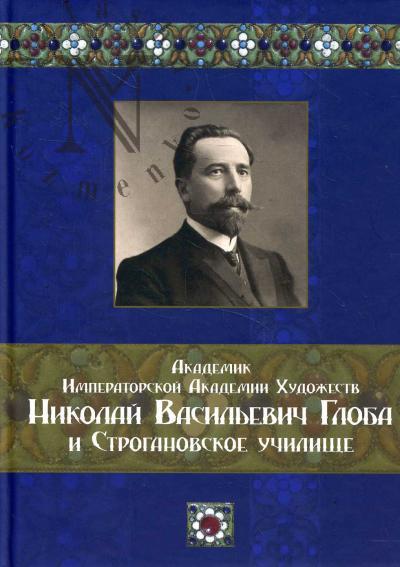 Akademik Imperatorskoi Akademii khudozhestv Nikolai Vasil'evich Globa i Stroganovskoe uchilishche