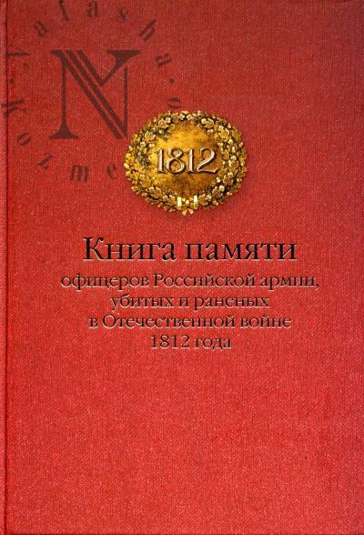 Kniga pamiati ofitserov Rossiiskoi armii, ubitykh i ranenykh v Otechestvennoi voine 1812 goda.