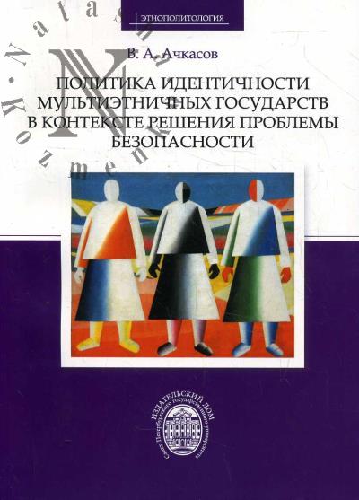 Ачкасов В.А. Политика идентичности мультиэтничных государств в контексте решения проблемы безопасности.