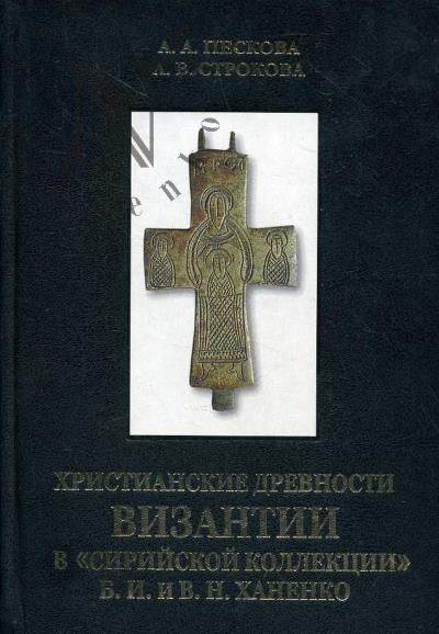 Peskova A.A. Khristianskie drevnosti Vizantii v "siriiskoi kollektsii" B.I. i V.N. Khanenko.