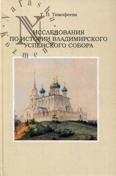 Timofeeva T.P. Issledovaniia po istorii Vladimirskogo Uspenskogo sobora.