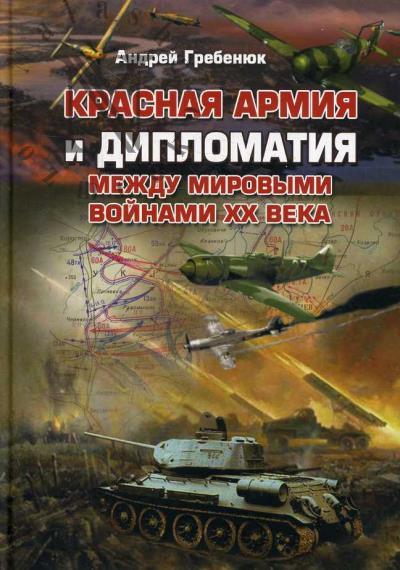 Grebeniuk Andrei. Krasnaia armiia i diplomatiia mezhdu mirovymi voinami XX veka.