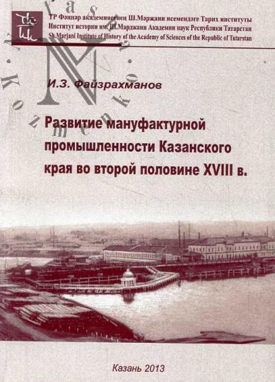 Faizrakhmanov I.Z. Razvitie manufakturnoi promyshlennosti Kazanskogo kraia vo vtoroi polovine XVIII v.
