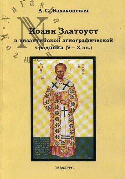 Balakhovskaia A.S. Ioann Zlatoust v vizantiiskoi agiograficheskoi traditsii [V-X vv.].