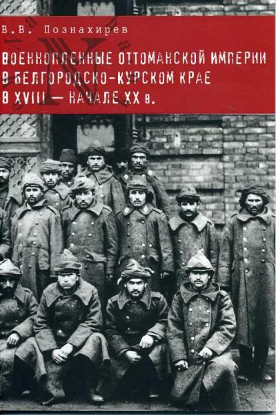 Poznakhirev V.V. Voennoplennye Ottomanskoi Imperii v Belgorodsko-Kurskom krae v XVIII - nachale XX v.