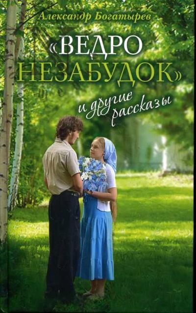 Богатырев Александр. "Ведро незабудок" и другие рассказы.