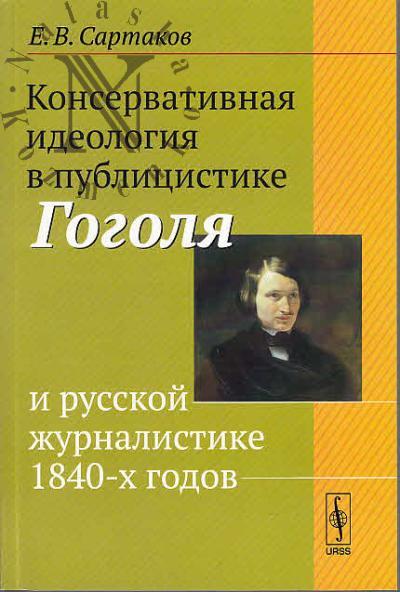 Sartakov E.V. Konservativnaia ideologiia v publitsistike Gogolia i russkoi zhurnalistike 1840-kh godov.