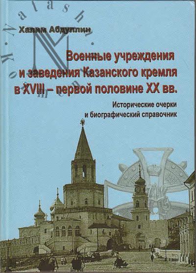 Абдуллин Х.М. Военные учреждения и заведения Казанского кремля в XVIII - первой половине XX вв.