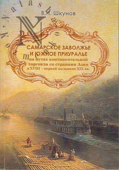 Shkunov V.N. Samarskoe Zavolzh'e i Iuzhnoe Priural'e na putiakh kontinental'noi torgovli so stranami Azii v XVIII - pervoi polovine XIX vv.