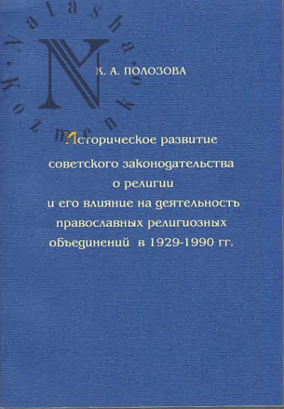Polozova K.A. Istoricheskoe razvitie sovetskogo zakonodatel'stva o religii i ego vliianie na deiatel'nost' pravoslavnykh religioznykh ob'edinenii v 1929-1990 gg.