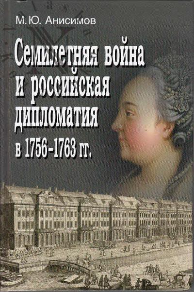 Anisimov M.Iu. Semiletniaia voina i rossiiskaia diplomatiia v 1756-1763 gg.