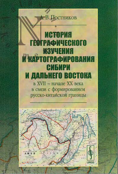 Postnikov A.V. Istoriia geograficheskogo izucheniia i kartografirovaniia Sibiri i Dal'nego Vostoka v XVII - nachale XX veka v sviazi s formirovaniem russko-kitaiskoi granitsy.