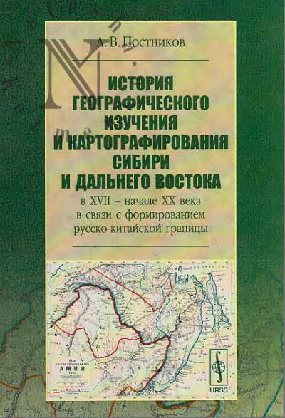 Постников А.В. История географического изучения и картографирования Сибири и Дальнего Востока в XVII - начале XX века в связи с формированием русско-китайской границы.