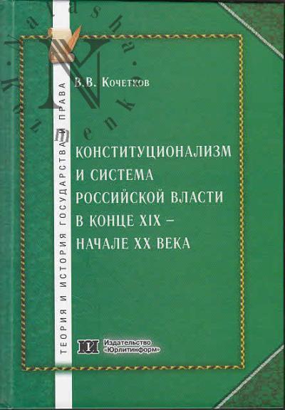 Kochetkov V.V. Konstitutsionalizm i sistema rossiiskoi vlasti v kontse XIX - nachale XX veka.