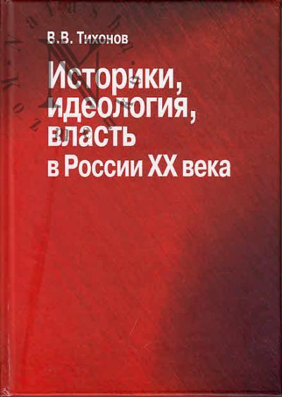 Tikhonov V.V. Istoriki, ideologiia, vlast' v Rossii XX veka