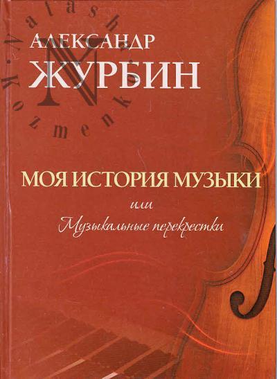Журбин А.Б. Моя история музыки, или Музыкальные перекрестки.