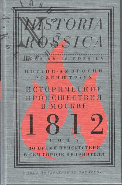 Rozenshtraukh I.-A. Istoricheskie proisshestviia v Moskve 1812 goda vo vremia prisutstviia v sem gorode nepriiatelia.