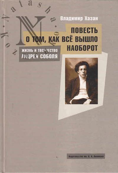 Хазан В.И. Жизнь и творчество Андрея Соболя, или Повесть о том, как всё вышло наоборот.