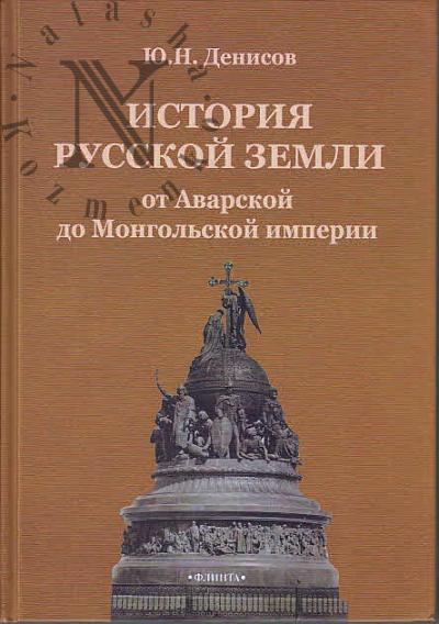 Denisov Iu.N. Istoriia russkoi zemli ot Avarskoi do Mongol'skoi imperii.