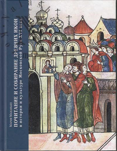 Makhan'ko M.A. Pochitanie i sobiranie drevnikh ikon v istorii i kul'ture Moskovskoi Rusi XVI veka.