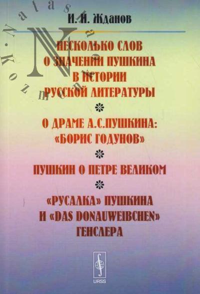 Zhdanov I.N. Neskol'ko slov o znachenii Pushkina v istorii russkoi literatury; O drame A.S. Pushkina: "Boris Godunov"; Pushkin o Petre Velikom; "Rusalka" Pushkina i "Das Danauweibchen" Genslera.