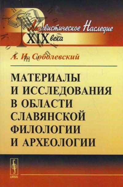 Соболевский А.И. Материалы и исследования в области славянской филологии и археологии.