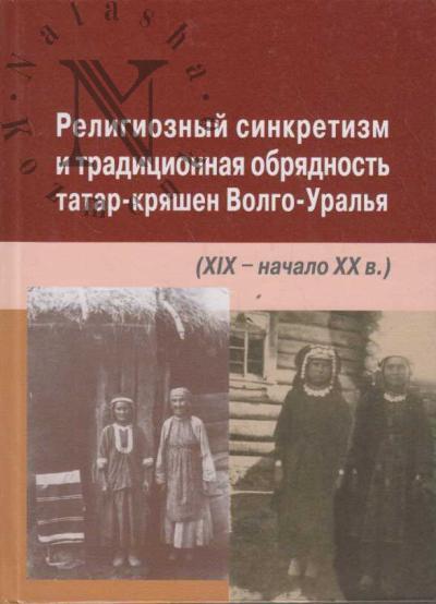 Религиозный синкретизм и традиционная обрядность татар-кряшен Волго-Уралья [XIX - начало XX в.]