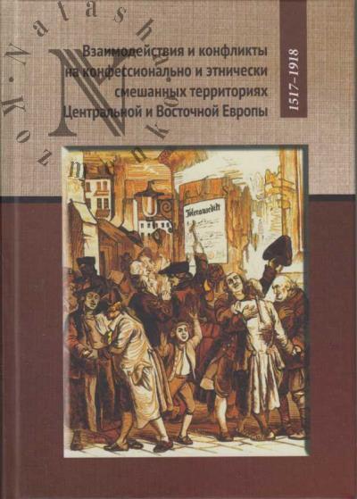 Vzaimodeistviia i konflikty na konfessional'no i etnicheskim smeshannykh territoriiakh Tsentral'noi i Vostochnoi Evropy, 1517-1918.
