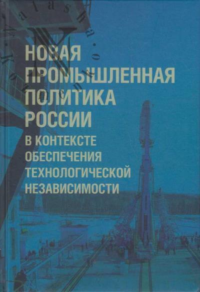 Novaia promyshlennaia politika Rossii v kontekste obespecheniia tekhnologicheskoi nezavisimosti.