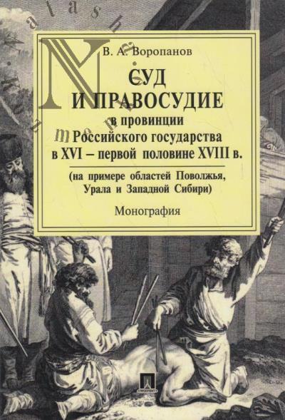 Voropanov V.A. Sud i pravosudie v provintsii Rossiiskogo gosudarstva v XVI - pervoi polovine XVIII v. [na primere oblastei Povolzh'ia, Urala i Zapadnoi Sibiri].