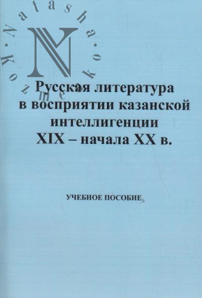 Russkaia literatura v vospriiatii kazanskoi intelligentsii XIX - nachala XX v.