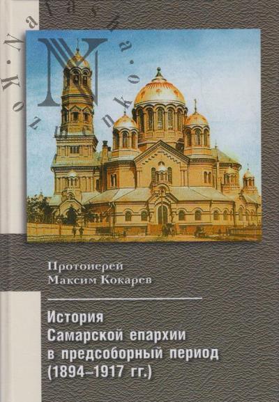 Kokarev M.S., protoierei. Sistema upravleniia Samarskoi eparkhii v predsobornyi period [1894-1917].