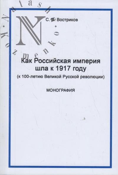 Vostrikov S.V. Kak Rossiiskaia imperiia shla k 1917 godu [k 100-letiiu Velikoi Russkoi revoliutsii].