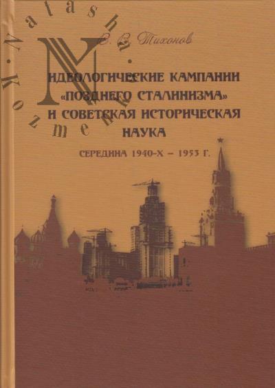 Tikhonov V.V. Ideologicheskie kampanii "pozdnego stalinizma" i sovetskaia istoricheskaia nauka [seredina 1940-kh - 1953 g.].