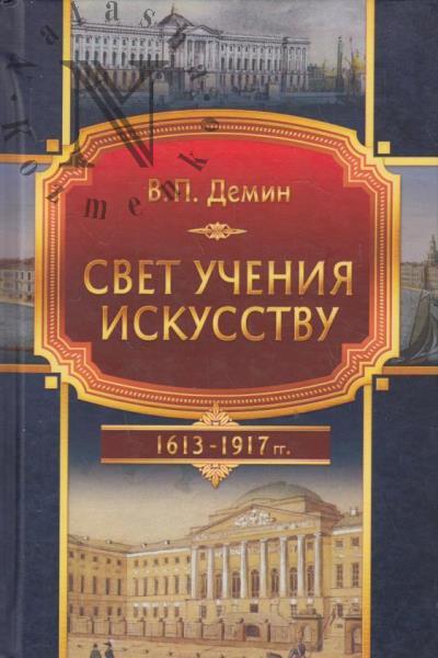 Demin V.P. Svet ucheniia iskusstvu [stanovlenie i razvitie khudozhestvennogo obrazovaniia v epokhu tsarstvovaniia Doma Romanovykh] 1613-1917.