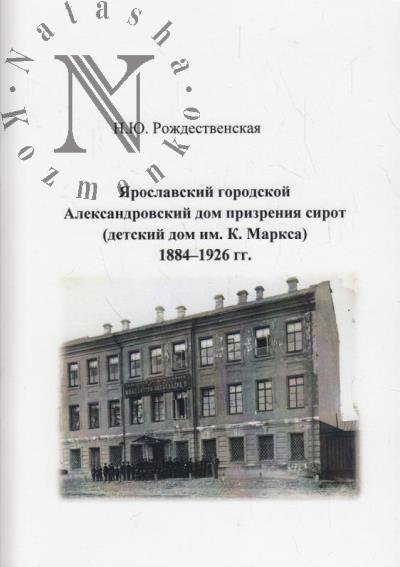 Rozhdestvenskaia N.Iu. Iaroslavskii gorodskoi Aleksandrovskii dom prizreniia sirot [detskii dom im. K. Marksa], 1884-1924 gg.