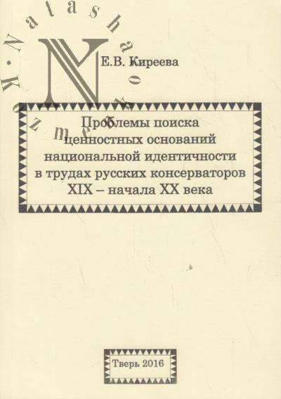 Kireeva E.V. Problemy poiska tsennostnykh osnovanii natsional'noi identichnosti v trudakh russkoi konservatorov XIX - nachala XX veka.